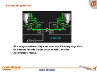 • Aire sangrado (bleed air) a los externos 3 leading edge slats
• En caso de falla de fuente de air el XBLD se abre
• Automático / manual
Sistema Wing Anti-Ice
 