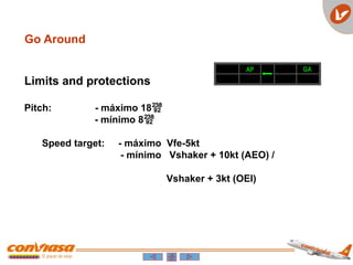 Go Around
Limits and protections
Pitch: - máximo 18
- mínimo 8
Speed target: - máximo Vfe-5kt
- mínimo Vshaker + 10kt (AEO) /
Vshaker + 3kt (OEI)
AP GA
 