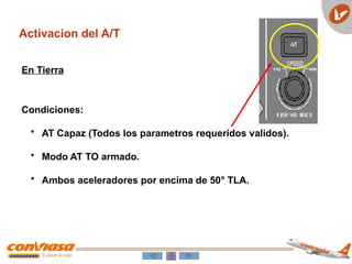 Activacion del A/T
En Tierra
Condiciones:
• AT Capaz (Todos los parametros requeridos validos).
• Modo AT TO armado.
• Ambos aceleradores por encima de 50° TLA.
 