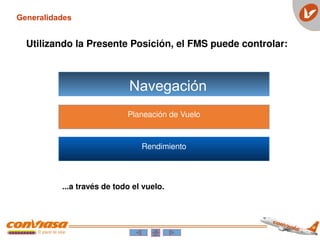 Navegación
Planeación de Vuelo
Rendimiento
Generalidades
...a través de todo el vuelo.
Utilizando la Presente Posición, el FMS puede controlar:
 