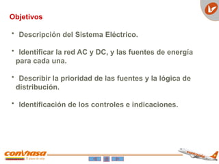 Objetivos
• Descripción del Sistema Eléctrico.
• Identificar la red AC y DC, y las fuentes de energía
para cada una.
• Describir la prioridad de las fuentes y la lógica de
distribución.
• Identificación de los controles e indicaciones.
 