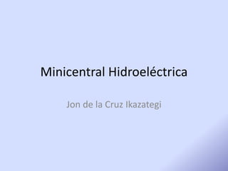 Minicentral Hidroeléctrica Jon de la Cruz Ikazategi 