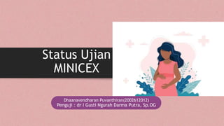 Status Ujian
MINICEX
Dhaanavendharan Puvanthiran(2002612012)
Penguji : dr I Gusti Ngurah Darma Putra, Sp.OG
 