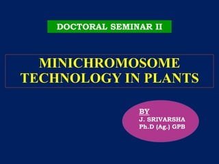 BY
J. SRIVARSHA
Ph.D (Ag.) GPB
DOCTORAL SEMINAR II
MINICHROMOSOME
TECHNOLOGY IN PLANTS
 