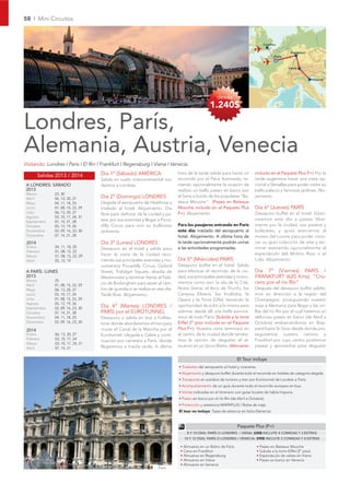 58 I Mini Circuitos



                                                                                                                                      Londres

                                                                                                                                                        Frankfurt
                                                                                                                                             París


                                                                                                                                                      Viena


                                                                                                                                                                     Venecia




                                                                                                      desde
                                                                                                  1.240$

Londres, París,
Alemania, Austria, Venecia
Visitando: Londres I París I El Rin I Frankfurt I Regensburg I Viena I Venecia.

        Salidas 2013 / 2014         Día 1º (Sábado) AMÉRICA                    hora de la tarde salida para hacer un          incluido en el Paquete Plus P+). Por la
                                    Salida en vuelo intercontinental con       recorrido por el París iluminado, te-          tarde sugerimos hacer una visita op-
 A LONDRES: SÁBADO                  destino a Londres.                         niendo opcionalmente la ocasión de             cional a Versalles para poder visitar su
 2013                                                                          realizar un bello paseo en barco por           bello palacio y famosos jardines. Alo-
 Marzo         23, 30
 Abril         06, 13, 20, 27       Día 2º (Domingo) LONDRES                   el Sena a bordo de los populares “Ba-          jamiento.
 Mayo          04, 11, 18, 25       Llegada al aeropuerto de Heathrow y        teaux Mouche”. (Paseo en Bateaux
 Junio         01, 08, 15, 22, 29   traslado al hotel. Alojamiento. Día        Mouche incluido en el Paquete Plus             Día 6º (Jueves) PARÍS
 Julio         06, 13, 20, 27       libre para disfrutar de la ciudad y pa-    P+). Alojamiento.                              Desayuno buffet en el hotel. Desti-
 Agosto        03, 10, 17, 24, 31
                                    sear por sus avenidas y llegar a Picca-                                                   naremos este día a pasear libre-
 Septiembre    07, 14, 21, 28
 Octubre       05, 12, 19, 26       dilly Circus para vivir su bullicioso      Para los pasajeros entrando en París           mente por la ciudad, sus paseos y
 Noviembre     02, 09, 16, 23, 30   ambiente.                                  este día: traslado del aeropuerto al           bulevares, y quizá acercarnos al
 Diciembre     07, 14, 21, 28                                                  hotel. Alojamiento. A última hora de           museo del Louvre para poder cono-
 2014                               Día 3º (Lunes) LONDRES                     la tarde opcionalmente podrán unirse           cer su gran colección de arte y ter-
 Enero         04, 11, 18, 25       Desayuno en el hotel y salida para         a las actividades programadas.                 minar asistiendo opcionalmente al
 Febrero       01, 08, 15, 22
                                    hacer la visita de la ciudad reco-                                                        espectáculo del Molino Rojo o el
 Marzo         01, 08, 15, 22, 29
 Abril         05, 12, 19           rriendo sus principales avenidas y mo-     Día 5º (Miércoles) PARÍS                       Lido. Alojamiento.
                                    numentos Piccadilly Circus, Oxford         Desayuno buffet en el hotel. Salida
 A PARÍS: LUNES                     Street, Trafalgar Square, abadía de        para efectuar el recorrido de la ciu-          Día 7º (Viernes) PARÍS /
 2013                               Westminster y terminar frente al Pala-     dad, sus principales avenidas y monu-          FRANKFURT (620 Kms) “Cru-
 Marzo         25
 Abril         01, 08, 15, 22, 29
                                    cio de Buckingham para asistir al cam-     mentos como son: la isla de la Cité,           cero por el río Rin”
 Mayo          06, 13, 20, 27       bio de guardia si se realiza en ese día.   Notre Dame, el Arco de Triunfo, los            Después del desayuno buffet saldre-
 Junio         03, 10, 17, 24       Tarde libre. Alojamiento.                  Campos Elíseos, los Inválidos, la              mos en dirección a la región del
 Julio         01, 08, 15, 22, 29                                              Opera y la Torre Eiffel, teniendo la           Champagne, prosiguiendo nuestro
 Agosto        05, 12, 19, 26
 Septiembre    02, 09, 16, 23, 30
                                    Día 4º (Martes) LONDRES /                  oportunidad de subir a la misma para           viaje a Alemania para llegar a las ori-
 Octubre       07, 14, 21, 28       PARÍS por el EUROTUNNEL                    admirar desde allí una bella panorá-           llas del río Rin por el cual haremos un
 Noviembre     04, 11, 18, 25       Desayuno y salida en bus a Folkes-         mica de todo París. (Subida a la torre         delicioso paseo en barco (de Abril a
 Diciembre     02, 09, 16, 23, 30   tone donde abordaremos el tren para        Eiffel 2º piso incluida en el Paquete          Octubre) embarcándonos en Bop-
 2014                               cruzar el Canal de la Mancha por el        Plus P+). Nuestra visita terminará en          pard hasta St Goar desde donde pro-
 Enero         06, 13, 20, 27       Eurotunnel. Llegada a Calais y conti-      el centro de la ciudad donde tendre-           seguiremos nuestro camino a
 Febrero       03, 10, 17, 24                                                  mos la opción de degustar el al-               Frankfurt por cuyo centro podremos
                                    nuación por carretera a París, donde
 Marzo         03, 10, 17, 24, 31
 Abril         07, 14, 21           llegaremos a media tarde. A última         muerzo en un típico Bistro. (Almuerzo          pasear y aprovechar para degustar


                                                                                                                   El Tour incluye
                                                                               • Traslados del aeropuerto al hotel y viceversa.
                                                                               • Alojamiento y desayuno buffet durante todo el recorrido en hoteles de categoría elegida.
                                                                               • Transporte en autobús de turismo y tren por Eurotunnel de Londres a París.
                                                                               • Acompañamiento de un guía durante todo el recorrido europeo en bus.
                                                                               • Visitas indicadas en el itinerario con guías locales de habla hispana.
                                                                               • Paseo en barco por el río Rin (de Abril a Octubre).
                                                                               • Protección y asistencia MAPAPLUS / Bolsa de viaje.
                                                                               El tour no incluye: Tasas de estancia en Italia (Venecia).



                                                                                                                   Paquete Plus (P+)
                                                                                    8 Y 10 DÍAS: PARÍS O LONDRES / VIENA: 230$ INCLUYE 4 COMIDAS Y 3 EXTRAS
                                                                                  10 Y 12 DÍAS: PARÍS O LONDRES / VENECIA: 290$ INCLUYE 5 COMIDAS Y 4 EXTRAS

                                                                                • Almuerzo en un Bistro de París                  • Paseo en Bateaux Mouche
                                                                                • Cena en Frankfurt                               • Subida a la torre Eiffel (2º piso)
                                                                                • Almuerzo en Regensburg                          • Espectáculo de valses en Viena
                                                                                • Almuerzo en Viena                               • Paseo en barco en Venecia
                                                                                • Almuerzo en Venecia
                                                                    París
 