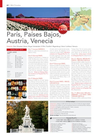 60 I Mini Circuitos



                                                                                                                                          Amsterdam
                                                                                                                                    Brujas         Colonia
                                                                                                                                    Bruselas
                                                                                                                                                      Frankfurt
                                                                                                                                                                     Viena
                                                                                                                                         París
                                                                                                                                                         Liubliana

                                                                                                                                                      Venecia


                                                                                                         desde
                                                                                                    1.670$

París, Países Bajos,
Austria, Venecia
Visitando: París I Bruselas I Gante I Brujas I Amsterdam I El Rin I Frankfurt I Regensburg I Viena I Liubliana I Venecia.

        Salidas 2013 / 2014             Día 1º (Jueves) AMÉRICA                  el centro de la ciudad donde tendre-           Tiempo libre. Por la noche podre-
                                        Salida en vuelo intercontinental con     mos la opción de degustar el al-               mos opcionalmente disfrutar de una
 A PARÍS: JUEVES                        destino a París.                         muerzo en un típico Bistro. (Almuerzo          cena típica en el entorno de la
 2013                                                                            incluido en el Paquete Plus P+). Por           Grand Platz. (Cena típica incluida
Marzo          28                       Día 2º (Viernes) PARÍS                   la tarde sugerimos hacer una visita            en el Paquete Plus P+). Alojamiento.
Abril          04, 11, 18, 25           Llegada al aeropuerto y traslado al      opcional a Versalles para poder visitar
Mayo           02, 09, 16, 23, 30
Junio          06, 13, 20, 27           hotel. Día libre para tomar contacto     su bello palacio y famosos jardines.           Día 6º (Martes) BRUSELAS /
Julio          04, 11, 18, 25           con la ciudad y pasear por el centro     Alojamiento.                                   GANTE / BRUJAS (168 Kms)
Agosto         01, 08, 15, 22, 29       comercial de esta gran urbe. A última                                                   Desayuno buffet y salida hacia la ciu-
Septiembre     05, 12, 19, 26           hora de la tarde salida para hacer un    Día 4º (Domingo) PARÍS                         dad de Gante, con su magnífica ca-
Octubre        03, 10, 17, 24, 31
                                        recorrido por el París iluminado, y      Desayuno buffet en el hotel. Destina-          tedral de San Bavon, donde se
Noviembre      07, 14, 21, 28
Diciembre      05, 12, 19, 26           tendremos la ocasión de realizar un      remos este día a pasear libremente             expone el famoso Cordero Místico, y
                                        bello paseo en barco por el Sena a       por la ciudad, sus paseos y buleva-            el casco antiguo de ambiente medie-
                                        bordo de los populares “Bateaux          res, y quizá acercarnos al museo del           val. Tiempo libre para pasear por la
 2014                                   Mouche”. (Paseo en Bateaux Mou-          Louvre para poder conocer su gran              ciudad vieje y continuación a Brujas,
 Enero         02, 09, 16, 23, 30
 Febrero       06, 13, 20, 27           che incluido en el Paquete Plus P+).     colección de arte y por la noche ter-          preciosa ciudad con sus innumera-
 Marzo         06, 13, 20, 27           Alojamiento.                             minar asistiendo opcionalmente al              bles canales que la cruzan y nos re-
 Abril         03, 10, 17                                                        espectáculo del Molino Rojo o el               cuerdan Venecia. Visita de la ciudad:
                                        Día 3º (Sábado) PARÍS                    Lido. Alojamiento.                             el Lago de Amor y el Beaterio, la
                                        Desayuno buffet en el hotel. Salida                                                     Plaza Mayor y Atalaya. Posibilidad de
                                        para efectuar el recorrido de la ciu-    Día 5º (Lunes) PARÍS / BRUSE-                  hacer un paseo en barco por los ca-
                                        dad, sus principales avenidas y monu-    LAS (252 Kms)                                  nales. (Paseo en barco incluido en el
                                        mentos como son: la isla de la Cité,     Desayuno buffet y salida hacia Lille           Paquete Plus P+). Tiempo libre para
                                        Notre Dame, el Arco de Triunfo, los      y Bruselas. Llegada y visita panorá-           pasear por el casco antiguo. (Al-
                                        Campos Elíseos, los Inválidos, la        mica de la ciudad con la espléndida            muerzo incluido en el Paquete Plus
                                        Opera y la Torre Eiffel, teniendo la     catedral de Saint-Michel, la Colonne           P+). Alojamiento.
                                        oportunidad de subir a la misma para     du Congrès, el barrio de Heizel con
                                        admirar desde allí una bella panorá-     el célebre Atomium, la Place Royale,           Día 7º (Miércoles) BRUJAS /
                                        mica de todo París. (Subida a la torre   Palacio Real y el casco antiguo con            AMBERES / LA HAYA / AMS-
                                        Eiffel 2º piso incluida en el Paquete    la magnífica Grand Platz, posible-             TERDAM (280 Kms)
                                        Plus P+). Nuestra visita terminará en    mente la más bella de Europa.                  Desayuno buffet y salida para Ambe-
                            Amsterdam

                                                                                                                     El Tour incluye
                                                                                 • Alojamiento y desayuno buffet durante todo el recorrido en hoteles de categoría elegida.
                                                                                 • Transporte en autobús con guía acompañante durante el recorrido de París a Venecia.
                                                                                 • Traslados de llegada y salida aeropuerto / hotel y viceversa.
                                                                                 • Visitas guiadas con guía de habla hispana.
                                                                                 • Visita nocturna de París.
                                                                                 • Paseo en barco por el río Rin (de Abril a Octubre).
                                                                                 • Seguro de asistencia / Bolsa de viaje.
                                                                                 El tour no incluye: Tasas de estancia en Italia (Venecia).

                                                                                                                     Paquete Plus (P+)
                                                                                              12 DÍAS: PARÍS / VIENA: 370$ INCLUYE 7 COMIDAS Y 5 EXTRAS
                                                                                             14 DÍAS: PARÍS / VENECIA: 420$ INCLUYE 8 COMIDAS Y 6 EXTRAS

                                                                                  • Almuerzo en un Bistro de París               • Almuerzo en Venecia
                                                                                  • Cena típica en Bruselas                      • Subida a la torre Eiffel (2º piso)
                                                                                  • Almuerzo en Brujas                           • Paseo en barco por el Sena
                                                                                  • Almuerzo en Volendam                         • Paseo en barco por los canales de Brujas
                                                                                  • Cena en Frankfurt                            • Excursión a Marken y Volendam
                                                                                  • Almuerzo en Regensburg                       • Espectáculo de valses en Viena
                                                                                  • Cena en Viena                                • Paseo en barco por la Laguna de Venecia
                                                                     Viena
 