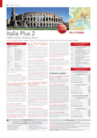 42 I Mini Circuitos




                                                                                                                                                                             Venecia
                                                                                                                                                                Milán
                                                                                                                                                                  Pisa       Florencia


                                                                                                                                           Madrid                         Roma




                                                                                                                    desde
                                                                                                                1.190$

Italia Plus 2                                                                                                                              10 ó 13 DIAS

“Milán, Venecia, Florencia, Roma”
Visitando: Milán I Verona I Venecia I Padua I Pisa I Florencia I San Gimignano I Siena I Roma. Extensión a Madrid.

        Salidas 2013 / 2014                    Día 5º (Miércoles) VENECIA /                  panorámico de la ciudad visitando la                   HOTELES PREVISTOS
                                               PADUA / PISA / FLORENCIA                      plaza de Venecia con el monumento a                       o similares
 A MILÁN: SÁBADO                               (475 Kms)                                     Victor Emmanuel II, los Foros Imperiales
 2013                                          Desayuno buffet. Salida hacia Padua.          y Romanos, San Juan de Letrán, el tem-                     Categoría Confort
 Marzo            30                           Parada y tiempo libre para poder visitar      plo de Vesta, El Coliseo, Arco de Cons-        Milán     Una Century (P)
 Abril            06, 13, 20, 27                                                                                                            Venecia H. Inn (Marguera Mestre) / Smart
                                               la Basílica de San Antonio. Continua-         tantino, la Via Veneto y el castillo de St.
 Mayo             04, 11, 18, 25                                                                                                                      Holiday Mestre (PM)
 Junio            01, 08, 15, 22, 29           ción de nuestro viaje a Pisa. Tiempo          Angelo. Al término sugerimos disfrutar
                                                                                                                                            Florencia Delta Florence / Autopark (TS)
 Julio            06, 13, 20, 27               libre para poder visitar el centro histó-     de un buen almuerzo en un restaurante          Roma      Aran Park / Torre Rossa (TS)
 Agosto           03, 10, 17, 24, 31           rico con su famosa torre inclinada, el        típico italiano. (Almuerzo incluido en el      Madrid Florida Norte (PM)
 Septiembre       07, 14, 21, 28               Duomo y el Baptisterio. Llegada a Flo-        Paquete Plus P+). Alojamiento.
 Octubre          05, 12, 19, 26                                                                                                                       Categoría Superior
                                               rencia por la tarde. Alojamiento.
                                                                                                                                            Milán     Una Century (P)
 Noviembre        02, 09, 23                                                                 Día 9º (Domingo) ROMA
 Diciembre        07, 21, 28                                                                                                                Venecia   Delﬁno-Mestre / Ambasciatori-
                                               Día 6º (Jueves) FLORENCIA                     Desayuno. Día libre en Roma. Sugeri-                     Mestre (P)
 2014                                          Desayuno. Por la mañana recorreremos          mos en este día tomar una excursión de         Florencia Cosmopolitan / Raffaello (P)
 Enero            04, 18                       el centro artístico de la ciudad con su       todo el día para visitar la bella ciudad de    Roma      Aran Mategna / Holiday Inn Au-
 Febrero          01, 15                       Duomo, el Campanile de Giotto, el             Nápoles y la isla de Capri. Alojamiento.                 relia (P)
 Marzo            01, 15, 22, 29               Baptisterio de San Giovanni, la iglesia                                                      Madrid Tryp Atocha (P)
 Abril            05, 12, 19                   de S. Lorenzo, la plaza de la Signoria, la    Día 10º (Lunes) ROMA
                                                                                                                                                 Precio por Persona en $ USA
Día 1º (Sábado) AMÉRICA                        Loggia dei Lanzi y la iglesia de Sta          Desayuno. Traslado al aeropuerto
                                                                                                                                                    en Habitación Doble
Salida en vuelo intercontinental con           Maria dei Fiore, terminando en el Ponte       para tomar el vuelo de regreso.
destino a Europa.                              Vecchio, antiguo centro comercial de la                                                              Tour 10 días: Milán / Roma
                                               ciudad. (Almuerzo incluido en Paquete         EXTENSION A MADRID                                         Categoría Confort
Día 2º (Domingo) MILÁN                         Plus P+). Por la tarde sugerimos visitar
                                                                                                                                            Marzo 30 / Junio 22                   1.240
Llegada al aeropuerto y traslado al            el famoso museo de la Academia para           Día 10º (Lunes) ROMA / MADRID                  Junio 29 /Agosto 24                   1.190
hotel. Resto del día libre para pasear         poder admirar entre sus obras el David        (el avión no incluido)                         Agosto 31 / Octubre 26                1.240
por la ciudad y conocer su magníﬁco            de Miguel Ángel. Alojamiento.                 Desayuno y traslado al aeropuerto              Nov 02 / Marzo 22, 2014               1.190
Duomo y la Galleria. Alojamiento.                                                            para tomar el vuelo a Madrid. Llegada          Marzo 29 /Abril 19, 2014              1.190
                                               Día 7º (Viernes) FLORENCIA /                  y traslado al hotel. Alojamiento.              Sup. Habitación Individual              430
Día 3º (Lunes) MILÁN/LAGO DE GARDA             SAN GIMIGNANO / SIENA /
/ VERONA / VENECIA (300 Kms)                   ROMA (366 Kms)                                Día 11º (Martes) MADRID                                   Categoría Superior
Desayuno buffet. Salida hacia Sirmione         Desayuno buffet. Salida para realizar uno     Desayuno buffet. Por la mañana visita          Marzo 30 / Junio 22                   1.395
en el Lago de Garda, donde podremos            de los días más completos de nuestro          de la ciudad recorriendo la Castellana,        Junio 29 /Agosto 24                   1.295
disfrutar de sus bello paisaje y tener         viaje. La llegada a San Gimignano nos lle-    Gran Vía, Cibeles y Neptuno, Puerta            Agosto 31 / Octubre 26                1.395
                                                                                             de Alcalá, las Cortes, la Puerta del Sol,      Nov 02 / Marzo 22, 2014               1.290
tiempo libre para almorzar. (Almuerzo in-      nará de asombro y estupor ante la vista de
                                                                                                                                            Marzo 29 /Abril 19, 2014              1.450
cluido en el Paquete Plus P+). Continua-       la ciudad de las torres. Poco más tarde es-   Plaza Mayor y Plaza de Oriente, y el
                                                                                                                                            Sup. Habitación Individual              475
ción del viaje a Verona, la ciudad de          taremos en la plaza del Campo de Siena,       Madrid moderno. Tarde libre en el que
Romeo y Julieta. Tiempo libre para pa-         y recordaremos las bellas imágenes de la      sugerimos hacer una excursión a la ciu-
                                                                                                                                                 Tour 13 días: Milán / Madrid
sear por su centro histórico. A última         famosa “carrera del palio” que se celebra     dad imperial de Toledo, para admirar
hora de la tarde llegada a Venecia, si-        en ella todos los años. Tiempo libre para     su catedral, pasear por sus calles y ex-                   Categoría Confort
tuada sobre una isla y surcada por sus fa-     almorzar. (Almuerzo incluido en el Pa-        tasiarnos delante de las pinturas de El        Marzo 30 / Junio 22                   1.670
mosos canales. Alojamiento en Mestre.          quete Plus P+). Continuación a Roma. A        Greco. (Visita a Toledo incluida en el         Junio 29 /Agosto 24                   1.560
                                               última hora haremos un recorrido de la        Paquete Plus P+). Alojamiento.                 Agosto 31 / Octubre 26                1.670
                                                                                                                                            Nov 02 / Marzo 22, 2014               1.560
Día 4º (Martes) VENECIA                        Roma iluminada para poder admirar sus                                                                                              1.720
                                                                                                                                            Marzo 29 /Abril 19, 2014
Desayuno buffet. Salida al tronchetto          bellos monumentos. Alojamiento.               Día 12º (Miércoles) MADRID                                                             590
                                                                                                                                            Sup. Habitación Individual
para tomar el vaporetto que nos condu-                                                       Desayuno buffet. Día libre para disfrutar
cirá a San Marcos. Visita a pie de la ciu-     Día 8º (Sábado) ROMA                          de la ciudad y visitar sus museos y hacer                 Categoría Superior
dad por la mañana.(Almuerzo incluido           Desayuno buffet. Salida para poder reali-     las últimas compras. Alojamiento.
                                                                                                                                            Marzo 30 / Junio 22                   1.840
en el Paquete Plus P+). Tiempo libre en        zar opcionalmente la visita detallada del                                                    Junio 29 /Agosto 24                   1.670
la ciudad antes de opcionalmente               Vaticano incluyendo sus museos, capilla       Día 13º (Jueves) MADRID                        Agosto 31 / Octubre 26                1.840
poder hacer un paseo en barco por la           Sixtina y basílica del Vaticano. (Visita al   Desayuno buffet. A la hora prevista            Nov 02 / Marzo 22, 2014               1.670
Laguna. (Paseo por la Laguna incluido          museo Vaticano incluida en el Paquete         traslado al aeropuerto para tomar el           Marzo 29 /Abril 19, 2014              1.890
                                                                                                                                            Sup. Habitación Individual              720
en el Paquete Plus P+). Alojamiento.           Plus P+). Después haremos un recorrido        vuelo de regreso.

                                       Paquete Plus (P+)                                                                         El Tour incluye
            10 DÍAS: MILÁN / ROMA: 280$ INCLUYE 5 COMIDAS Y 2 EXTRAS                         • Traslados del aeropuerto al hotel y viceversa a la llegada y salida.
            13 DÍAS: MILÁN / MADRID: 340$ INCLUYE 5 COMIDAS Y 3 EXTRAS                       • Alojamiento y desayuno buffet durante todo el recorrido en hoteles de categoría elegida.
                                                                                             • Transporte en autobús de turismo de Milán a Roma.
 • Almuerzo en Lago di Garda                    • Almuerzo en Roma                           • Acompañamiento de guía durante todo el recorrido europeo en bus de Milán a Roma.
 • Almuerzo en Venecia                          • Paseo en barco en Venecia                  • Visitas indicadas en el itinerario con guías de habla hispana.
 • Almuerzo en Florencia                        • El Vaticano: Su museo y Capilla Sixtina    • Seguro de Asistencia / Bolsa de Viaje.
 • Almuerzo en Siena                            • Visita a Toledo                            El tour no incluye: Tasas de estancia en Italia (Venecia, Florencia y Roma).
 
