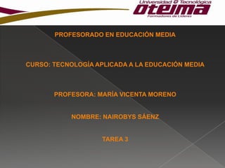 PROFESORADO EN EDUCACIÓN MEDIA

CURSO: TECNOLOGÍA APLICADA A LA EDUCACIÓN MEDIA

PROFESORA: MARÍA VICENTA MORENO

NOMBRE: ...