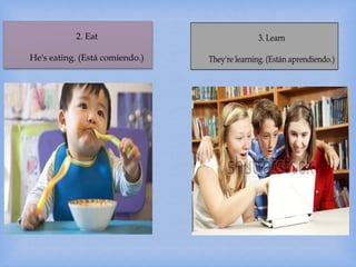 2. Eat
He's eating. (Está comiendo.)
 