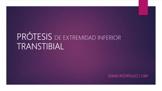 PRÓTESIS DE EXTREMIDAD INFERIOR
TRANSTIBIAL
DIANA RODRÍGUEZ | O&P
 