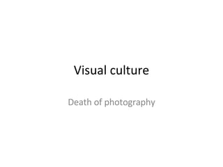 Visual culture D eath of photography 