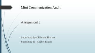 Mini Communication Audit
Assignment 2
Submitted by- Shivam Sharma
Submitted to- Rachel Evans
 