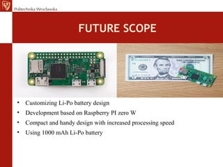 FUTURE SCOPE
• Customizing Li-Po battery design
• Development based on Raspberry PI zero W
• Compact and handy design with increased processing speed
• Using 1000 mAh Li-Po battery
 