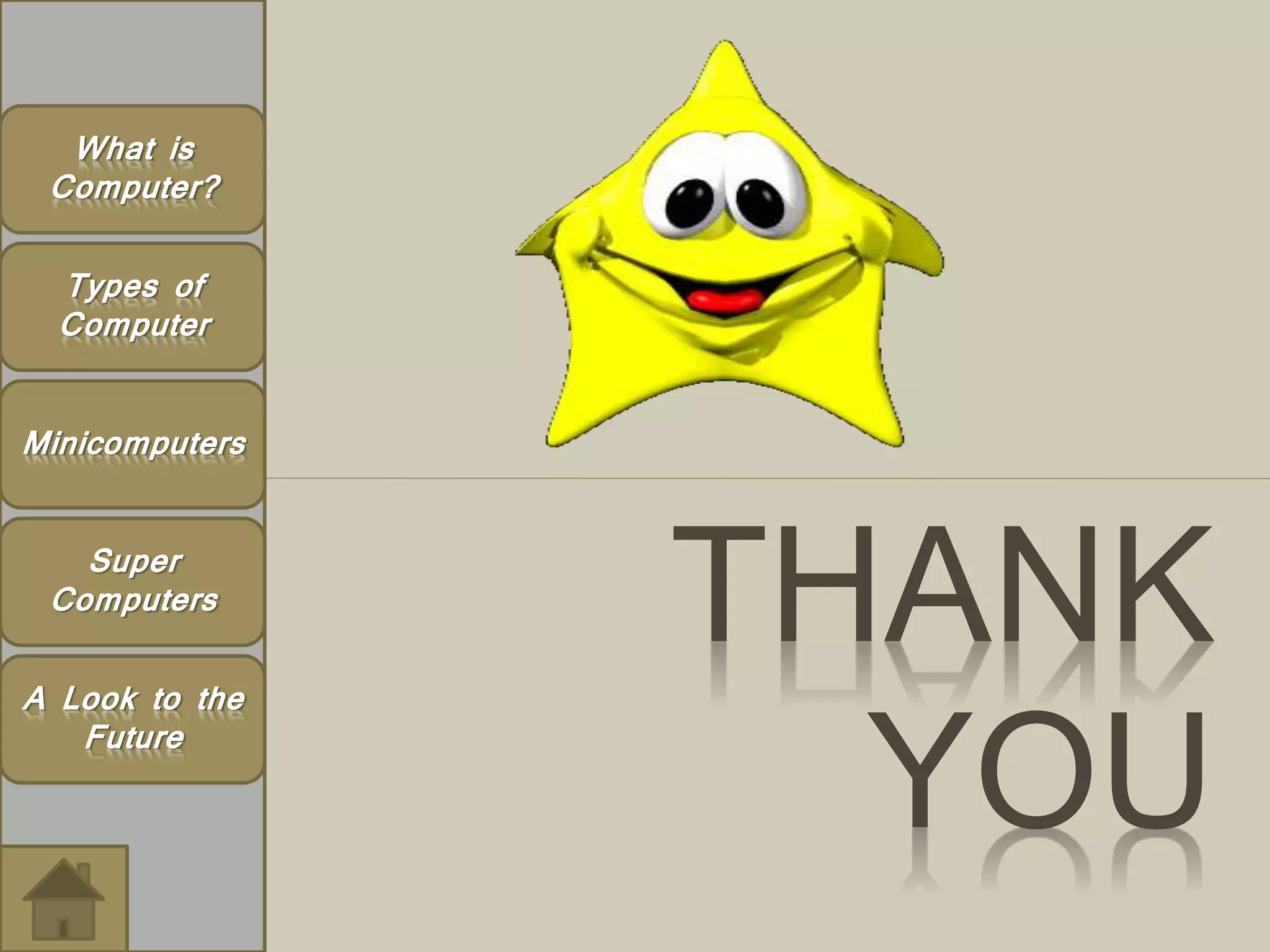 THANK 
YOU 
What is 
Computer? 
Types of 
Computer 
Minicomputers 
Super 
Computers 
A Look to the 
Future 
