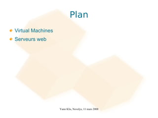 Plan
Virtual Machines
Serveurs web




                   Yann Klis, Novelys, 11 mars 2008
 