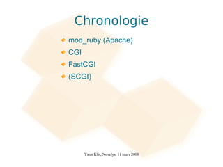 Chronologie
mod_ruby (Apache)
CGI
FastCGI
(SCGI)




      Yann Klis, Novelys, 11 mars 2008
 