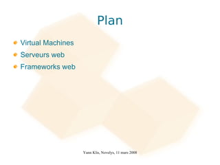 Plan
Virtual Machines
Serveurs web
Frameworks web




                   Yann Klis, Novelys, 11 mars 2008
 