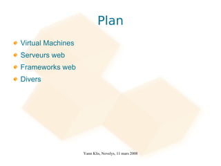 Plan
Virtual Machines
Serveurs web
Frameworks web
Divers




                   Yann Klis, Novelys, 11 mars 2008
 