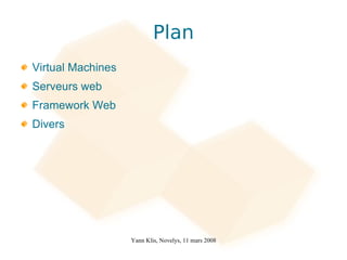 Plan
Virtual Machines
Serveurs web
Framework Web
Divers




                   Yann Klis, Novelys, 11 mars 2008
 
