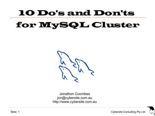 10 Do's and Don'ts
    for MySQL Cluster




                Jonathon Coombes
              jon@cybersite.com.au
           http://www.cybersite.com.au

Slide: 1                                 Cybersite Consulting Pty Ltd
 