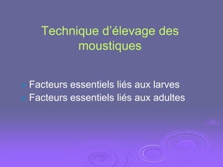 Technique d’élevage des
          moustiques


 Facteurs essentiels liés aux larves
 Facteurs essentiels liés aux adultes
 