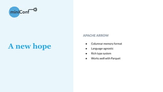 APACHE ARROW
● Columnar memory format
● Language-agnostic
● Rich type system
● Works well with Parquet
A new hope
 
