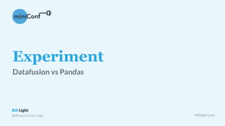 8th Light
Software is our craft. 8thlight.com
Experiment
Datafusion vs Pandas
 