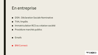 En entreprise
■ DSN : Déclaration Sociale Nominative
■ TVA / Impôts
■ Immatriculation RCS ou création société
■ Procédure marchés publics
■ Emails
■ BNI Connect
 