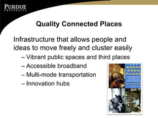 Quality Connected Places

Infrastructure that allows people and
ideas to move freely and cluster easily
  – Vibrant public spaces and third places
  – Accessible broadband
  – Multi-mode transportation
  – Innovation hubs
 
