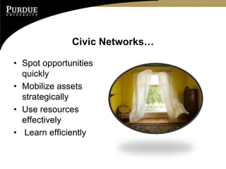 Civic Networks…

• Spot opportunities
  quickly
• Mobilize assets
  strategically
• Use resources
  effectively
• Learn efficiently
 