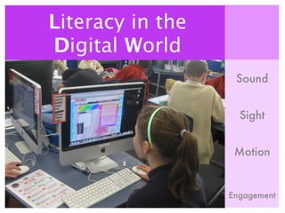 Literacy in the
Digital World
                   Sound


                    Sight


                   Motion


                  Engagement
 