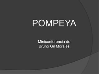 POMPEYA
Miniconferencia de
Bruno Gil Morales
 