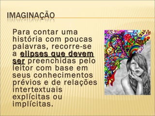 Para contar uma
história com poucas
palavras, recorre-se
a elipses que devemelipses que devem
serser preenchidas pelo
leitor com base em
seus conhecimentos
prévios e de relações
intertextuais
explícitas ou
implícitas.
 