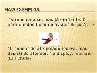  “Arrependeu-se, mas já era tarde. O
pára-quedas ficou no avião.” (Fábio Assis)
 “O celular do atropelado tocava, mas
desisti de atender. No display: mamãe.”
(Laís Chaffe)
 