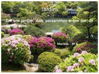 Jardim
Em um jardim, dois passarinhos e um par de
namorados.
Mariane - 8º A
 