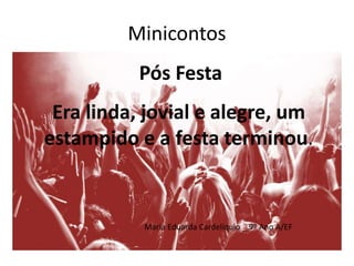 Minicontos
Maria Eduarda Cardelíquio _ 9º Ano A/EF
Era linda, jovial e alegre, um
estampido e a festa terminou.
Pós Festa
 