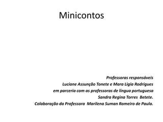 Minicontos
Professoras responsáveis
Luciane Assunção Tonete e Mara Ligia Rodrigues
em parceria com as professoras de língua portuguesa
Sandra Regina Torres Betete.
Colaboração da Professora Marilena Suman Romeiro de Paula.
 