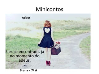 Adeus
Eles se encontram, já
no momento do
adeus.
.
Bruna - 7º A
Minicontos
 