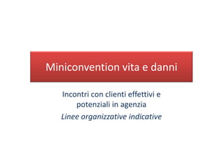 Miniconvention vita e danni

   Incontri con clienti effettivi e
       potenziali in agenzia
   Linee organizzative indicative
 
