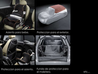 Asiento para bebe.         Proteccion para el exterior.




Proteccion para el asiento.   Funda de proteccion para
                              el maletero.                   etc…
 