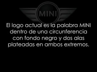 El logo actual es la palabra MINI
  dentro de una circunferencia
    con fondo negro y dos alas
 plateadas en ambos extremos.
 