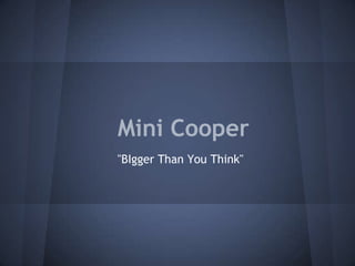 Mini Cooper
"BIgger Than You Think"

 