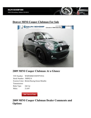 Denver MINI Cooper Clubman For Sale




2009 MINI Cooper Clubman At a Glance
VIN Number:       WMWMM33589TP72916
Stock Number:     3MP0214
Exterior Color:   British Racing Green Metallic
Transmission:
Body Type:        2dr Car
Miles:            21,047




2009 MINI Cooper Clubman Dealer Comments and
Options
 