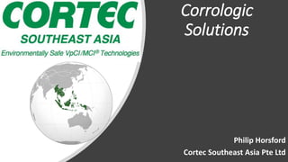 Corrologic
Solutions
Philip Horsford
Cortec Southeast Asia Pte Ltd
 