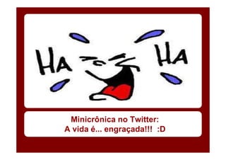 Minicrônica no Twitter:
A vida é... engraçada!!! :D
 