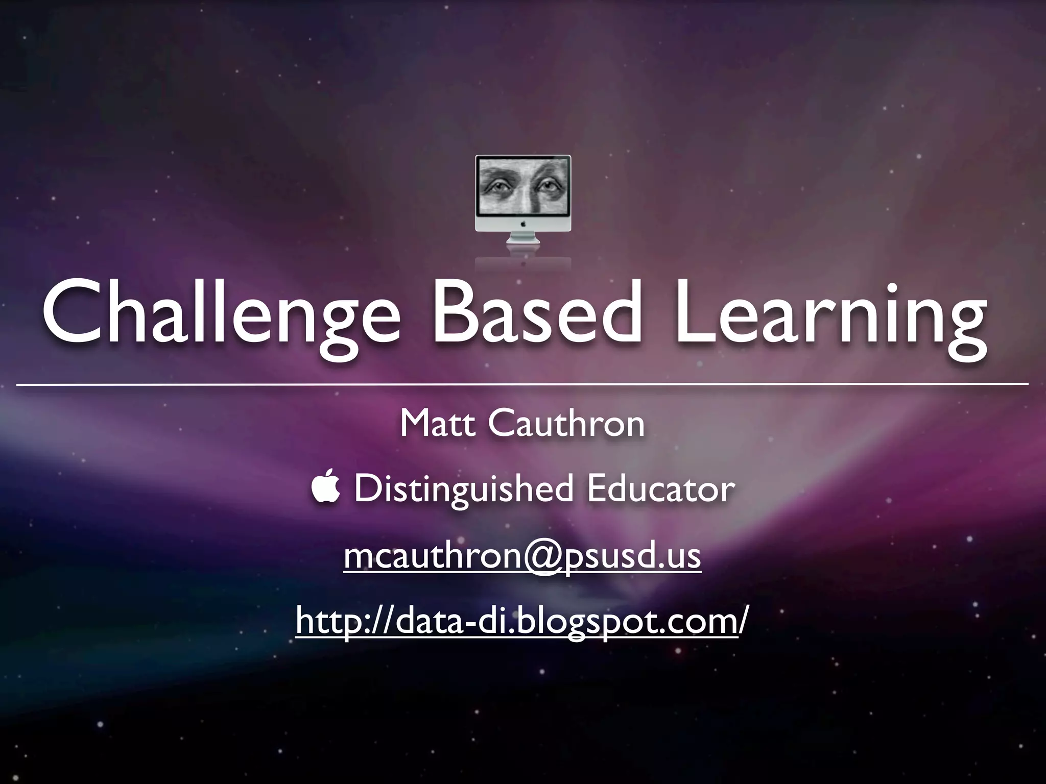 Challenge Based Learning
            Matt Cauthron
       Distinguished Educator
        mcauthron@psusd.us
      http://data-di.blogspot.com/
 