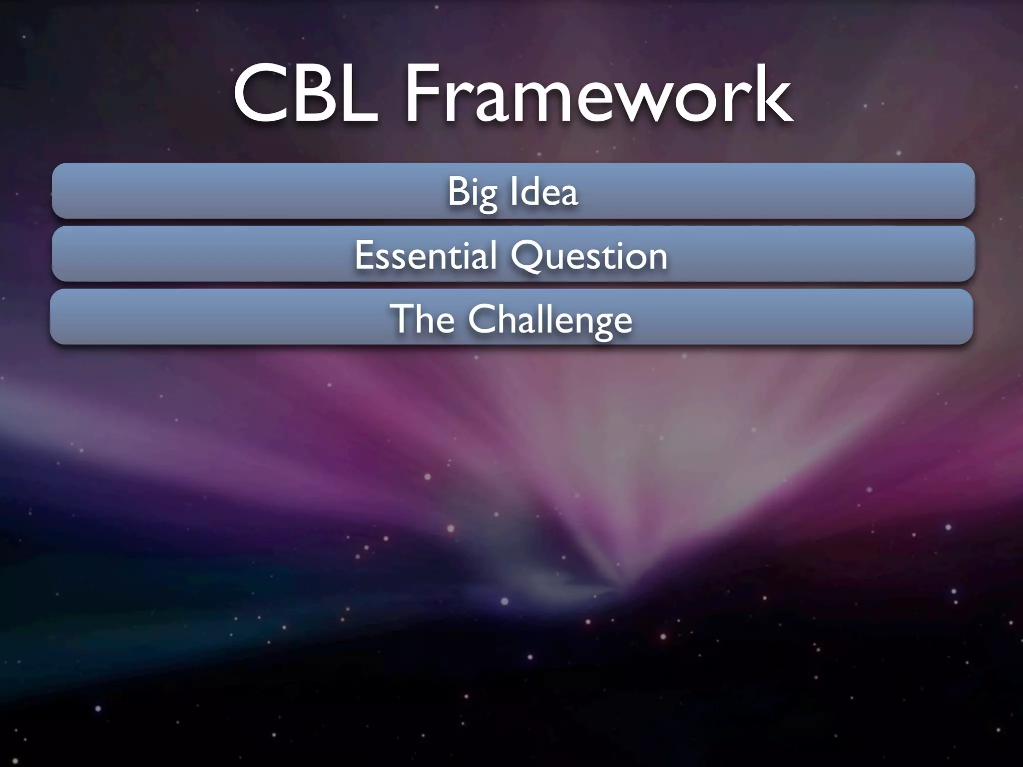 CBL Framework
       Big Idea
  Essential Question
    The Challenge
 