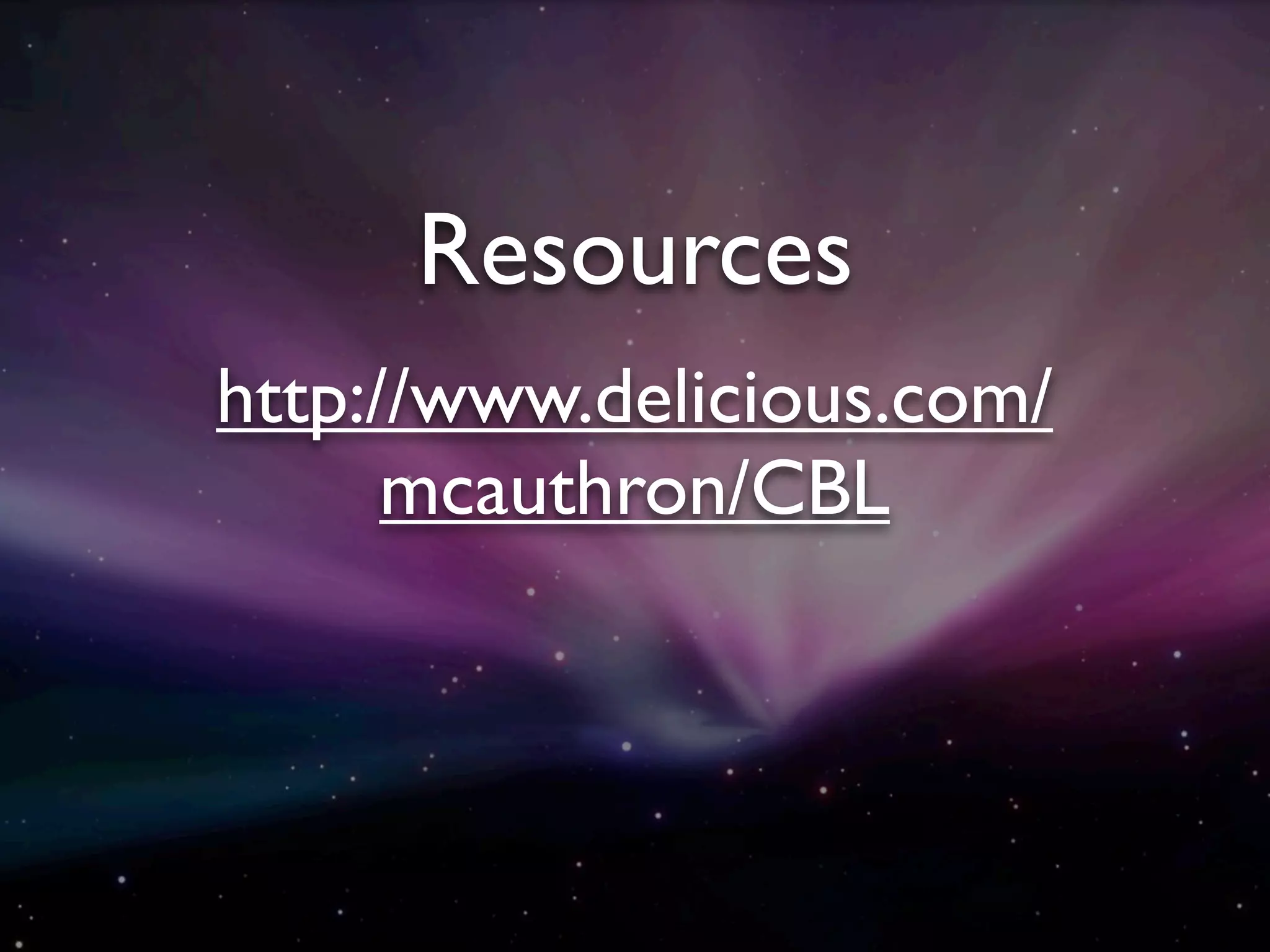 Resources
http://www.delicious.com/
      mcauthron/CBL
 
