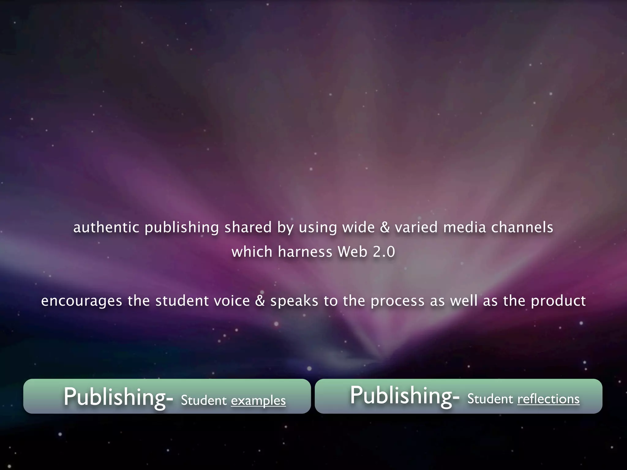authentic publishing shared by using wide & varied media channels
                          which harness Web 2.0


encourages the student voice & speaks to the process as well as the product




   Publishing- Student examples           Publishing- Student reﬂections
 