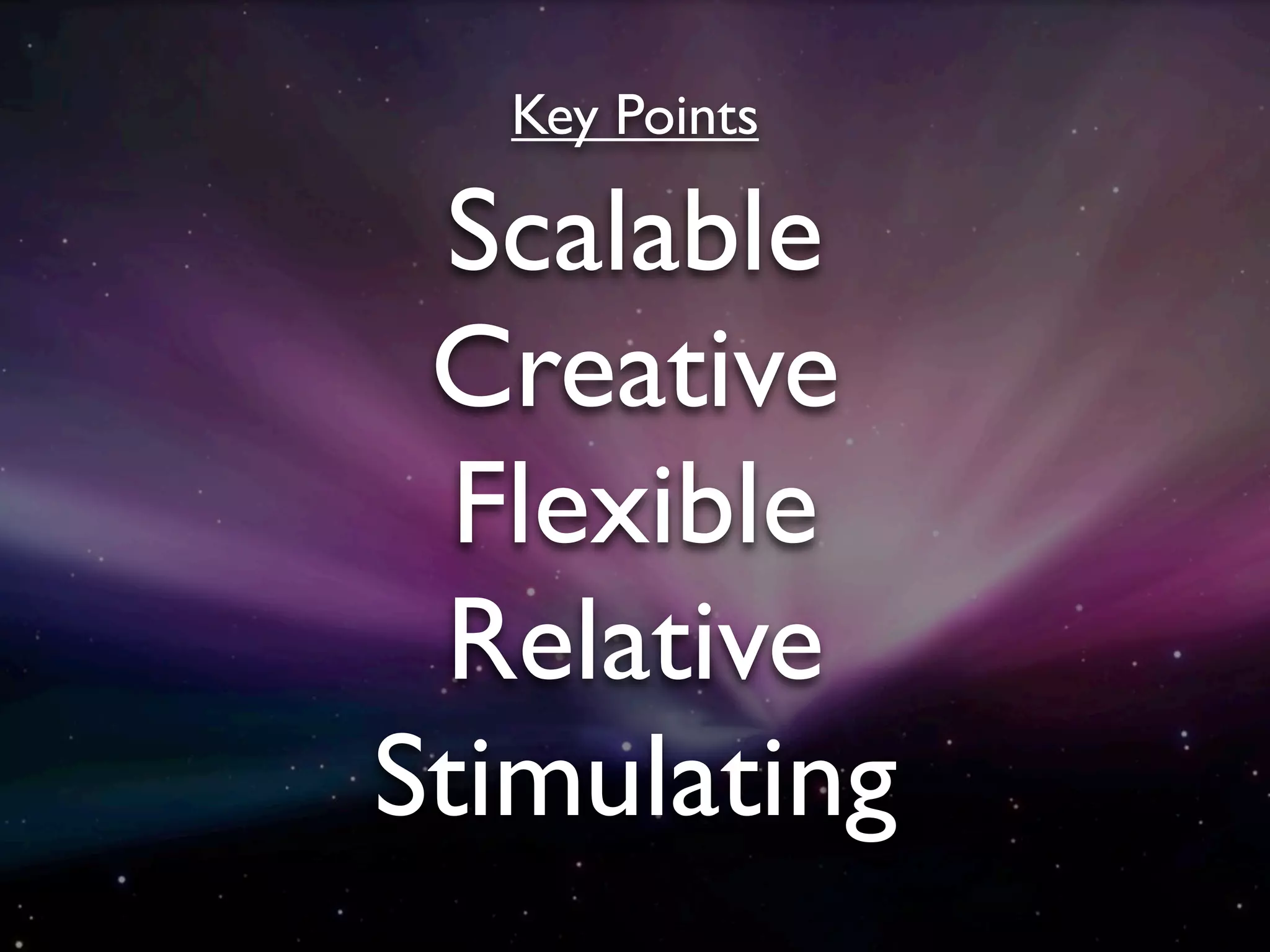 Key Points

 Scalable
 Creative
  Flexible
 Relative
Stimulating
 